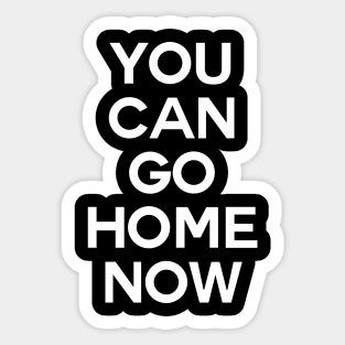 You can go home now Sticker